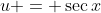 u = \sec{x}