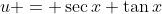 u = \sec{x}+\tan{x}