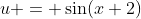 u = \sin(x+2)