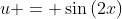 u = \sin{(2x)}