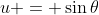 u = \sin{\theta}