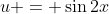 u = \sin{2x}