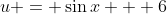 u = \sin{x} + 6