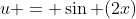 u = \sin (2x)