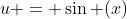 u = \sin (x)