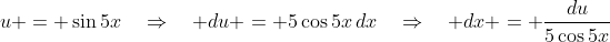 u = \sin5x\quad\Rightarrow\quad du = 5\cos5x\,dx\quad\Rightarrow\quad dx = \frac{du}{5\cos5x}