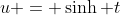 u = \sinh t