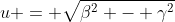 u = \sqrt{\beta^2 - \gamma^2}