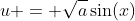 u = \sqrt{a}\sin(x)