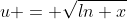 u = \sqrt{ln x}