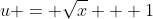 u = \sqrt{x} + 1