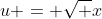 u = \sqrt x