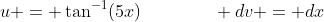 u = \tan^{-1}(5x)\qquad\qquad dv = dx