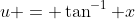 u = \tan^{-1} x