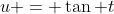 u = \tan t