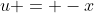 u = -x