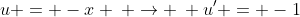 u = -x \: \rightarrow \: u' = -1