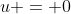 u = 0
