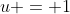 u = 1
