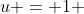 u = 1 