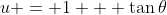 u = 1 + \tan{\theta}