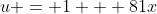 u = 1 + 81x