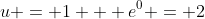 u = 1 + e^0 = 2