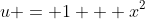 u = 1 + x^2
