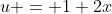 u = 1+2x