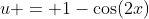 u = 1-\cos(2x)