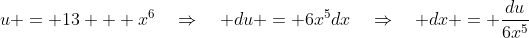 u = 13 + x^6\quad\Rightarrow\quad du = 6x^5dx\quad\Rightarrow\quad dx = \frac{du}{6x^5}