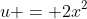u = 2x^2