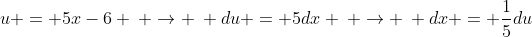 u = 5x-6 \: \rightarrow \: du = 5dx \: \rightarrow \: dx = \frac{1}{5}du