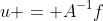 u = A^{-1}f