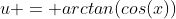 u = arctan(cos(x))