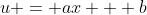 u = ax + b