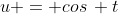 u = cos\, t