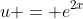 u = e^{2x}