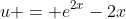 u = e^{2x}-2x