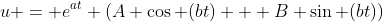 u = e^{at} (A \cos (bt) + B \sin (bt))