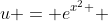 u = e^{x^2 } 