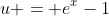 u = e^{x}-1