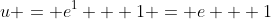 u = e^1 + 1 = e + 1
