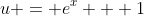 u = e^x + 1