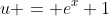 u = e^x+1