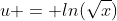 u = ln(\sqrt{x})
