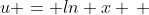 u = ln x \, 