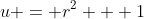 u = r^2 + 1