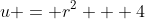 u = r^2 + 4