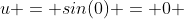 u = sin(0) = 0 